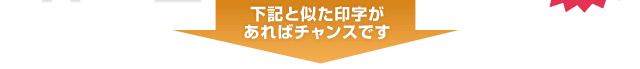 下記と似た印字があればチャンスです