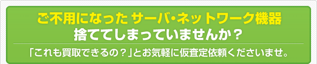 ご不用になったサーバ・ネットワーク機器 捨ててしまっていませんか？「これも買取できるの？」とお気軽に仮査定依頼くださいませ。